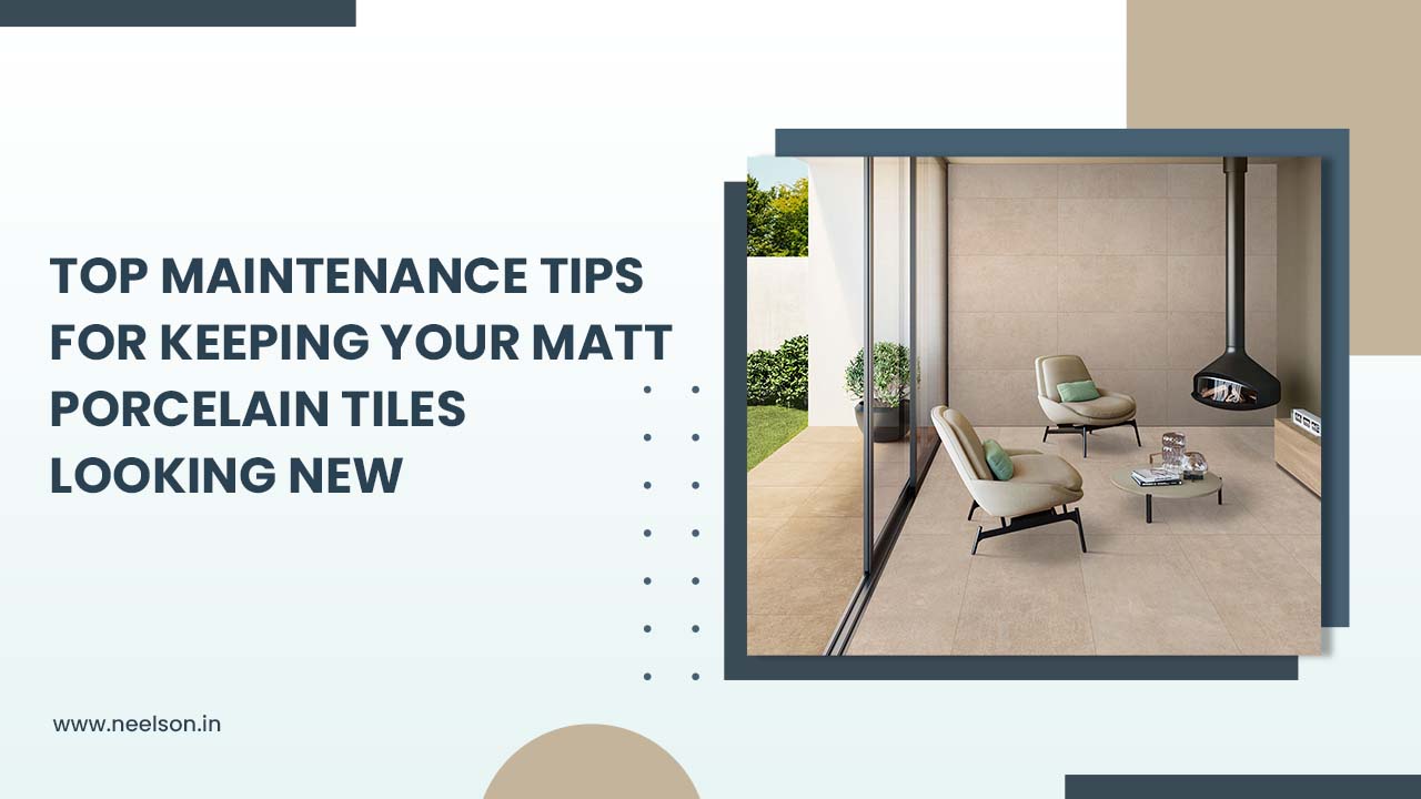 Top Maintenance Tips for Keeping Your Matt Porcelain Tiles Looking New